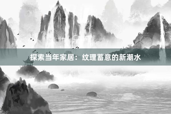 探索当年家居：纹理蓄意的新潮水